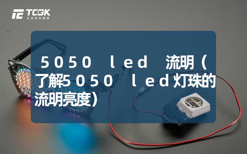 5050 led 流明（了解5050 led灯珠的流明亮度）